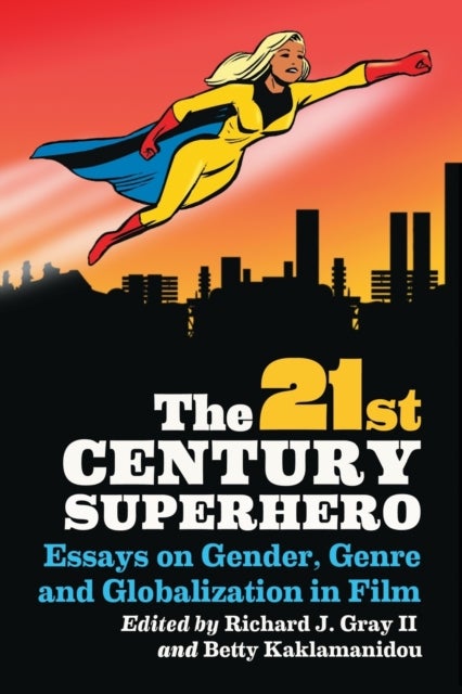 The 21st Century Superhero - Essays on Gender, Genre and Globalization in Film