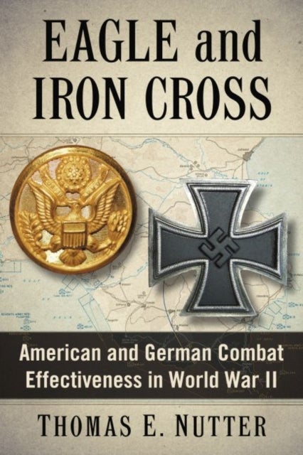 Eagle and Iron Cross - American and German Combat Effectiveness in World War II