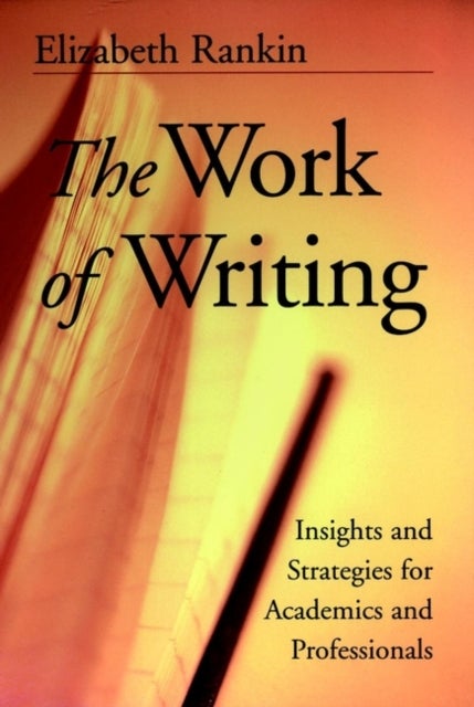 The Work of Writing - Insights and Strategies for Academics and Professionals