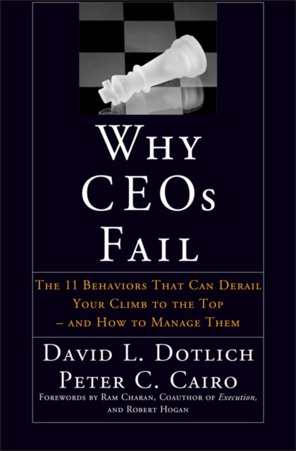 Why CEOs Fail - The 11 Behaviors That Can Derail Your Climb to the Top - And How to Manage Them