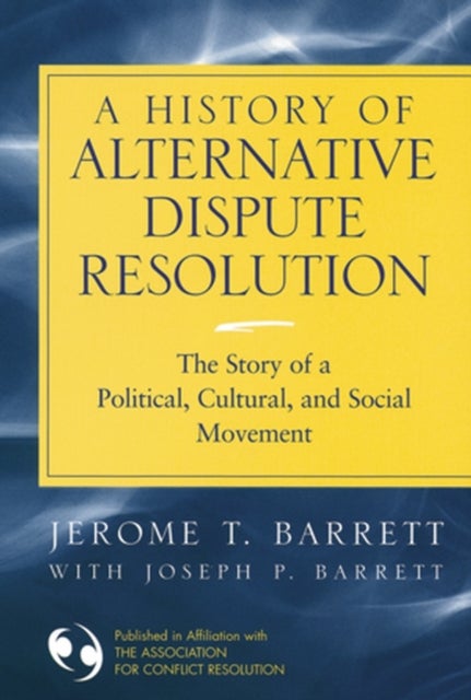 A History of Alternative Dispute Resolution - The Story of a Political, Social, and Cultural Movement