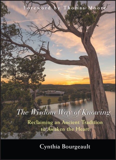 The Wisdom Way of Knowing - Reclaiming An Ancient Tradition to Awaken the Heart