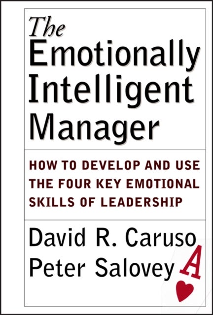 The Emotionally Intelligent Manager - How to Develop and Use the Four Key Emotional Skills of Leadership