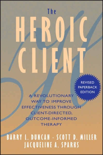 The Heroic Client - A Revolutionary Way to Improve Effectiveness Through Client-Directed, Outcome-Informed Therapy