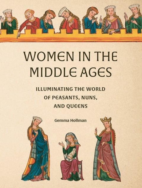 Women in the Middle Ages - Illuminating the World of Peasants, Nuns, and Queens