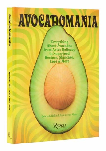 Avocadomania - Everything About Avocados from Aztec Delicacy to Superfood: Recipes, Skincare, Lore, & More