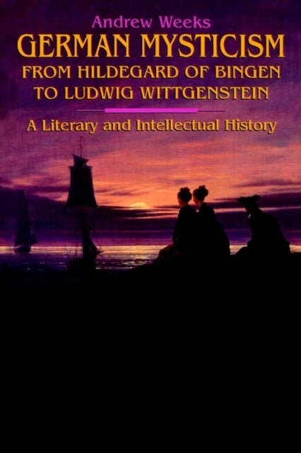German Mysticism From Hildegard of Bingen to Ludwig Wittgenstein - A Literary and Intellectual History