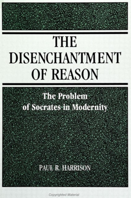 The Disenchantment of Reason - The Problem of Socrates in Modernity