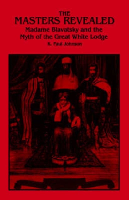 The Masters Revealed - Madame Blavatsky and the Myth of the Great White Lodge