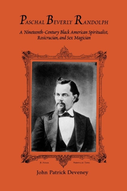Paschal Beverly Randolph - A Nineteenth-Century Black American Spiritualist, Rosicrucian, and Sex Magician