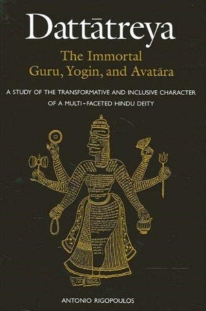 Dattatreya: The Immortal Guru, Yogin, and Avatara - A Study of the Transformative and Inclusive Character of a Multi-faceted Hindu Deity