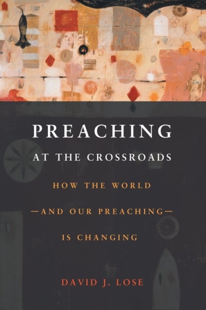 Preachin at the Crossroads - How the World-and Our Preaching-is Changing