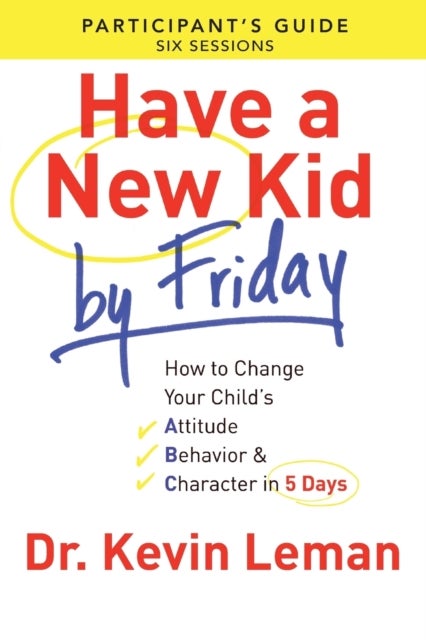 Have a New Kid By Friday Participant's Guide - How to Change Your Child's Attitude, Behavior & Character in 5 Days