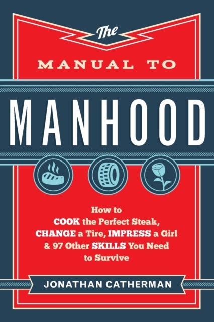 The Manual to Manhood ¿ How to Cook the Perfect Steak, Change a Tire, Impress a Girl & 97 Other Skil