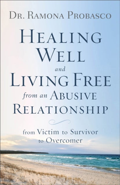 Healing Well and Living Free from an Abusive Rel ¿ From Victim to Survivor to Overcomer