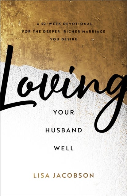 Loving Your Husband Well – A 52–Week Devotional for the Deeper, Richer Marriage You Desire