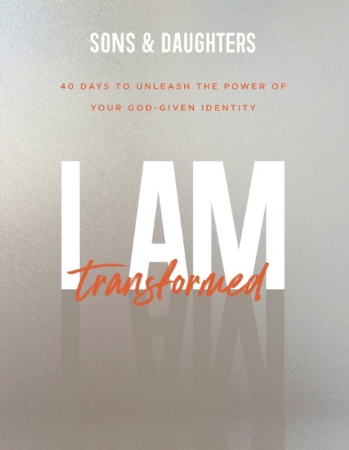 I Am Transformed - 40 Days to Unleash the Power of Your God-Given Identity - 40 Days to Unleash the Power of Your God–Given Ide