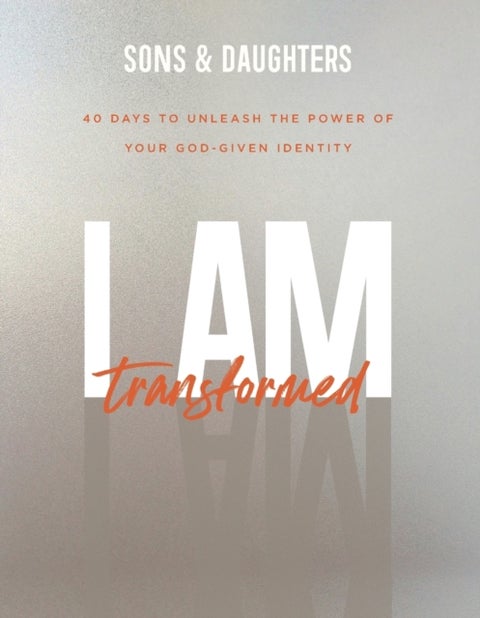 I Am Transformed - 40 Days to Unleash the Power of Your God-Given Identity - 40 Days to Unleash the Power of Your God–Given Ide