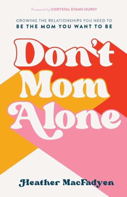 Don`t Mom Alone ¿ Growing the Relationships You Need to Be the Mom You Want to Be