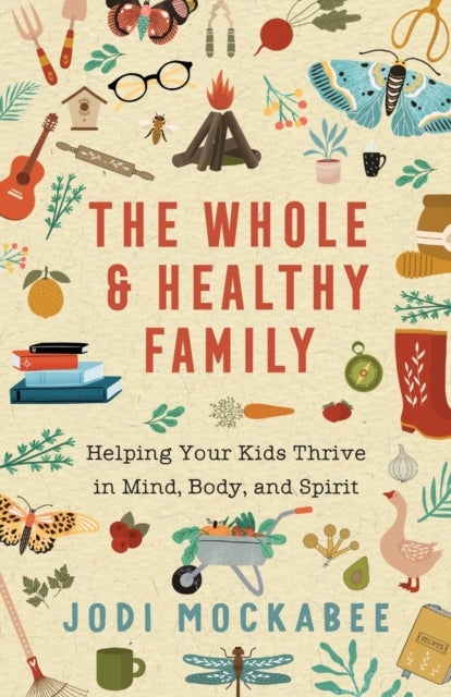 The Whole and Healthy Family ¿ Helping Your Kids Thrive in Mind, Body, and Spirit