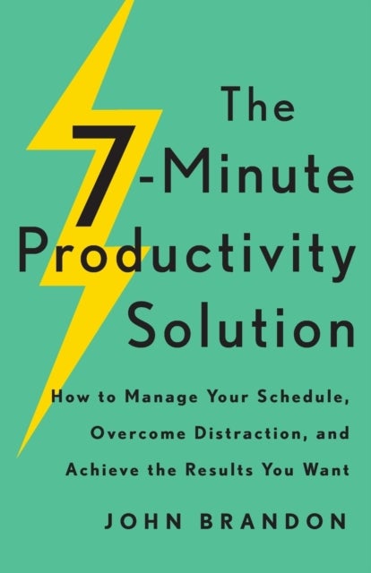 The 7-Minute Productivity Solution - How to Manage Your Schedule, Overcome Distraction, and Achieve