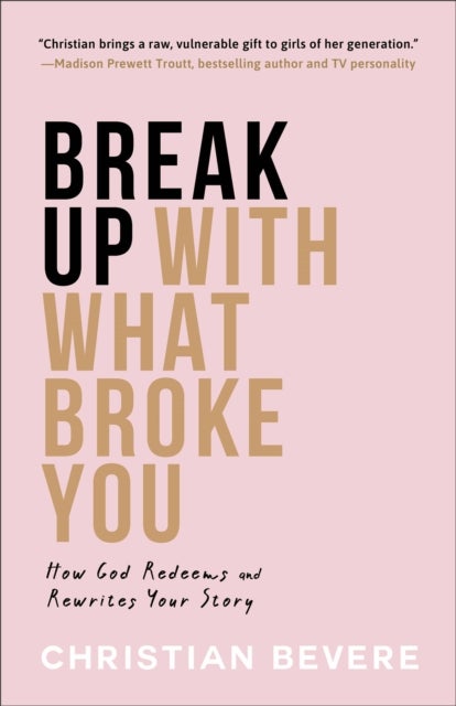 Break Up with What Broke You ¿ How God Redeems and Rewrites Your Story