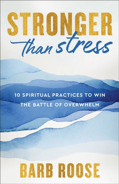 Stronger than Stress - 10 Spiritual Practices to Win the Battle of Overwhelm