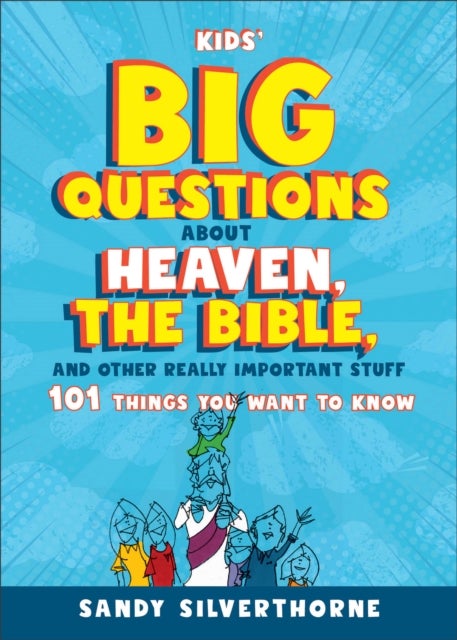Kids' Big Questions about Heaven, the Bible, and Other Really Important Stuff - 101 Things You Want to Know