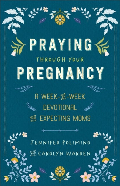 Praying Through Your Pregnancy - A Week-by-Week Devotional for Expecting Moms