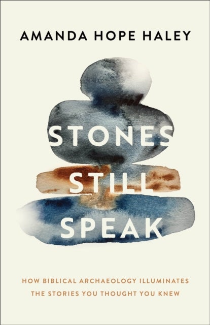 Stones Still Speak - How Biblical Archaeology Illuminates the Stories You Thought You Knew
