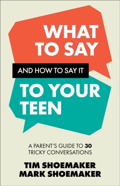 What to Say and How to Say It to Your Teen - A Parent's Guide to 30 Tricky Conversations
