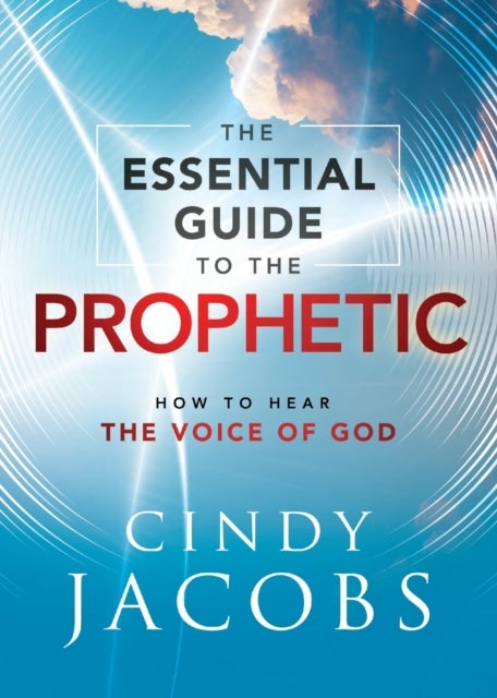 The Essential Guide to the Prophetic – How to Hear the Voice of God