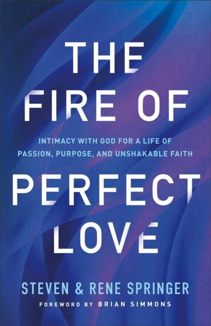 The Fire of Perfect Love ¿ Intimacy with God for a Life of Passion, Purpose, and Unshakable Faith