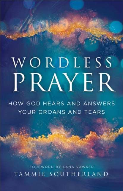 Wordless Prayer - How God Hears and Answers Your Groans and Tears