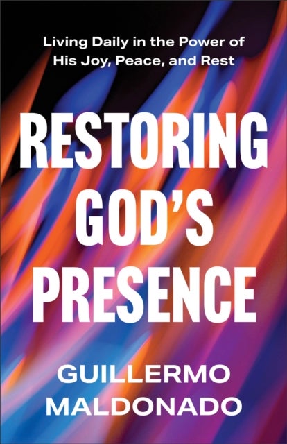 Restoring God's Presence - Living Daily in the Power of His Joy, Peace, and Rest