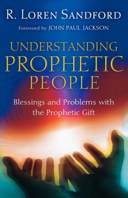 Understanding Prophetic People - Blessings and Problems with the Prophetic Gift