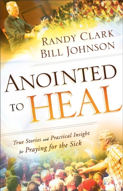 Anointed to Heal – True Stories and Practical Insight for Praying for the Sick