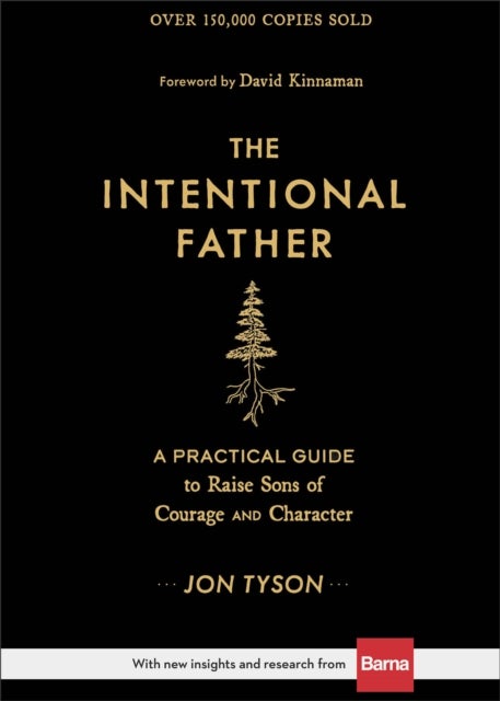 The Intentional Father ¿ A Practical Guide to Raise Sons of Courage and Character