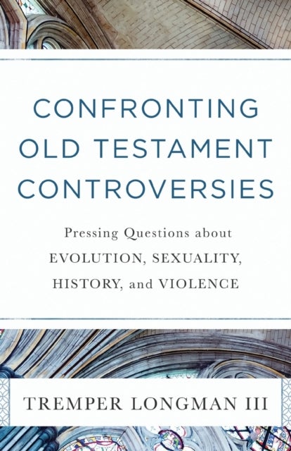Confronting Old Testament Controversies ¿ Pressing Questions about Evolution, Sexuality, History, an