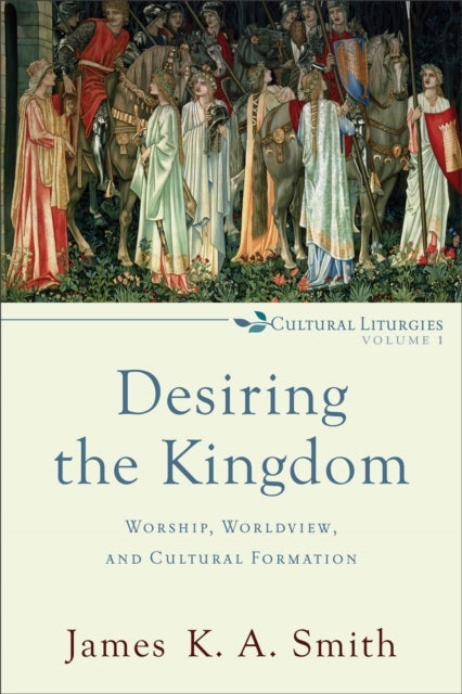 Desiring the Kingdom ¿ Worship, Worldview, and Cultural Formation