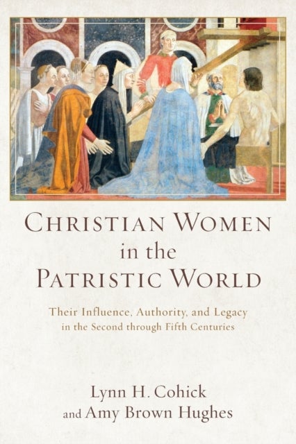 Christian Women in the Patristic World - Their Influence, Authority, and Legacy in the Second throug