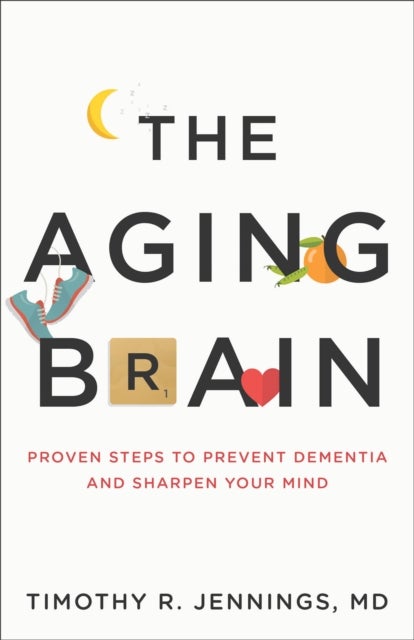 The Aging Brain - Proven Steps to Prevent Dementia and Sharpen Your Mind