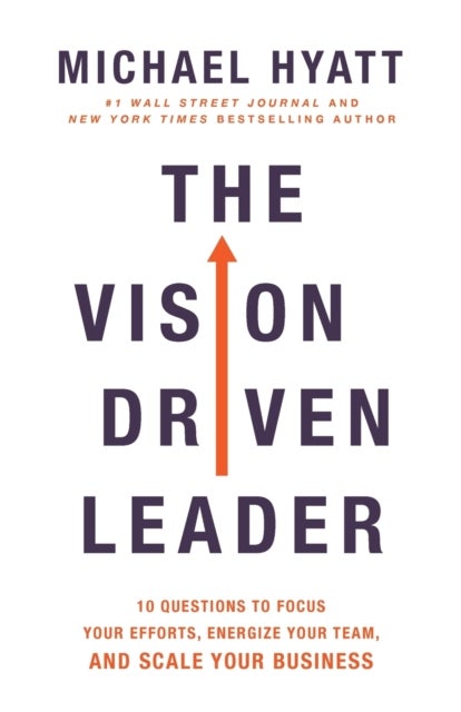 The Vision-Driven Leader - 10 Questions to Focus Your Efforts, Energize Your Team, and Scale Your Business