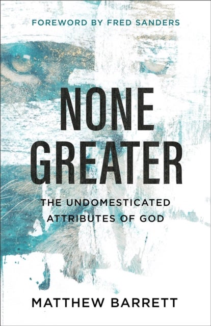 None Greater - The Undomesticated Attributes of God
