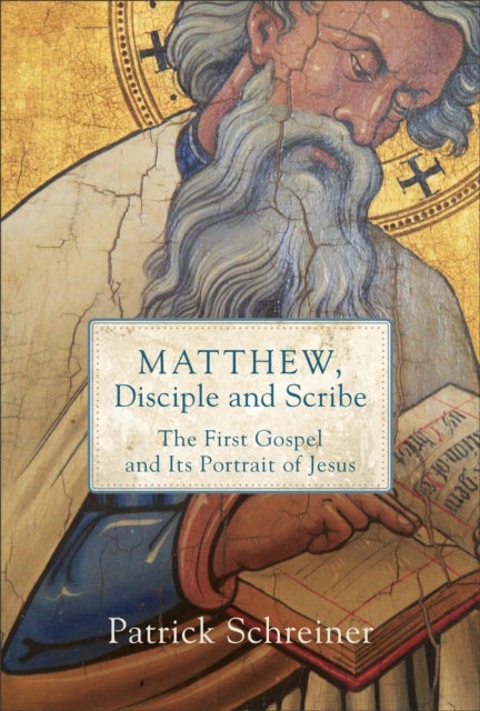 Matthew, Disciple and Scribe - The First Gospel and Its Portrait of Jesus