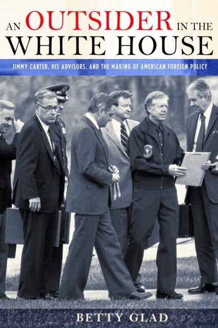 An Outsider in the White House - Jimmy Carter, His Advisors, and the Making of American Foreign Policy