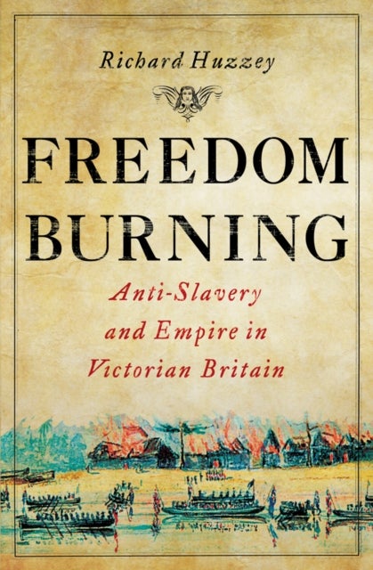Freedom Burning - Anti-Slavery and Empire in Victorian Britain