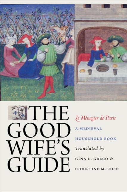 The Good Wife's Guide (Le Menagier De Paris) - A Medieval Household Book