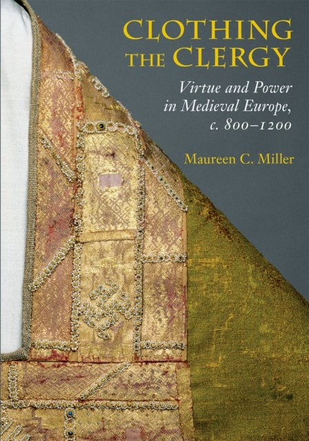 Clothing the Clergy - Virtue and Power in Medieval Europe, C. 800–1200