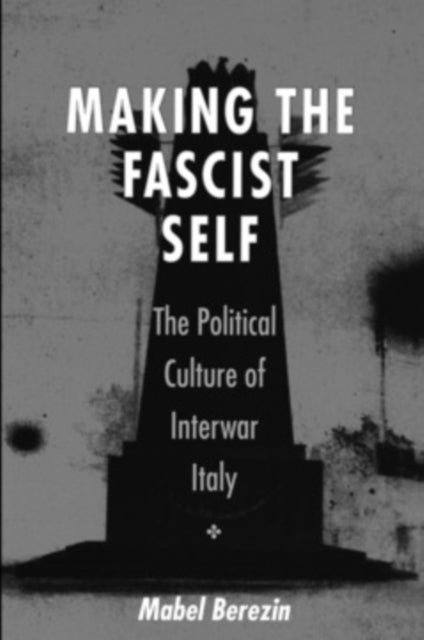 Making the Fascist Self - The Political Culture of Interwar Italy